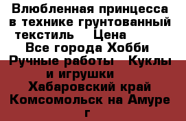 Влюбленная принцесса в технике грунтованный текстиль. › Цена ­ 700 - Все города Хобби. Ручные работы » Куклы и игрушки   . Хабаровский край,Комсомольск-на-Амуре г.